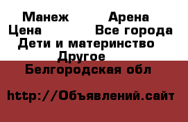 Манеж Globex Арена › Цена ­ 2 500 - Все города Дети и материнство » Другое   . Белгородская обл.